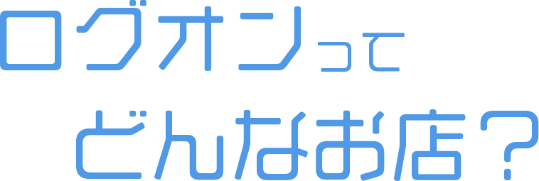 ログオンってどんなお店？